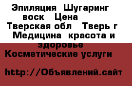 Эпиляция. Шугаринг - воск › Цена ­ 200 - Тверская обл., Тверь г. Медицина, красота и здоровье » Косметические услуги   